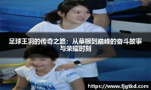 足球王羽的传奇之路：从草根到巅峰的奋斗故事与荣耀时刻
