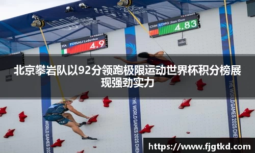 北京攀岩队以92分领跑极限运动世界杯积分榜展现强劲实力