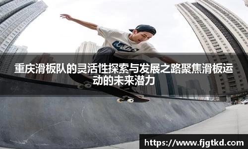 重庆滑板队的灵活性探索与发展之路聚焦滑板运动的未来潜力